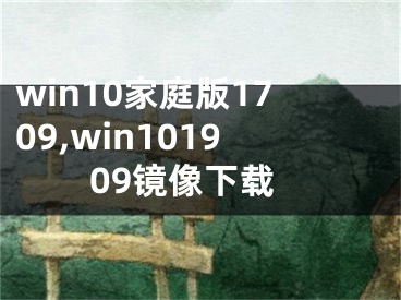 win10家庭版1709,win101909镜像下载