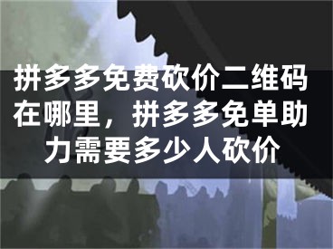 拼多多免费砍价二维码在哪里，拼多多免单助力需要多少人砍价