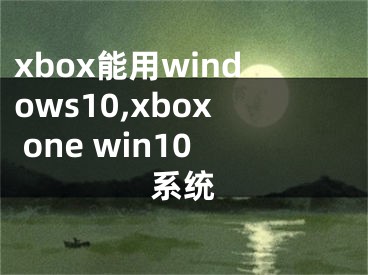 xbox能用windows10,xbox one win10系统