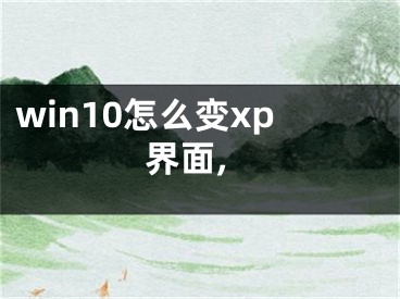 win10怎么变xp界面,