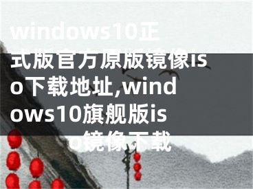 windows10正式版官方原版镜像iso下载地址,windows10旗舰版iso镜像下载