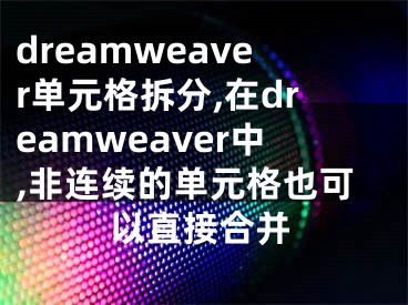 dreamweaver单元格拆分,在dreamweaver中,非连续的单元格也可以直接合并