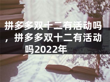 拼多多双十二有活动吗，拼多多双十二有活动吗2022年