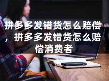 拼多多发错货怎么赔偿，拼多多发错货怎么赔偿消费者