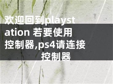 欢迎回到playstation 若要使用控制器,ps4请连接控制器