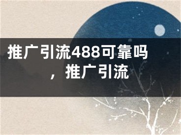 推广引流488可靠吗，推广引流