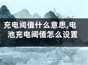 充电阈值什么意思,电池充电阈值怎么设置