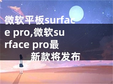 微软平板surface pro,微软surface pro最新款将发布