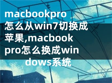macbookpro怎么从win7切换成苹果,macbookpro怎么换成windows系统 