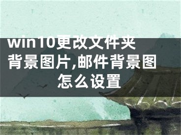 win10更改文件夹背景图片,邮件背景图怎么设置