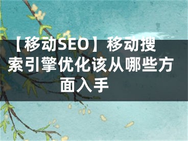 【移动SEO】移动搜索引擎优化该从哪些方面入手  