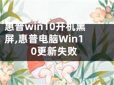惠普win10开机黑屏,惠普电脑Win10更新失败