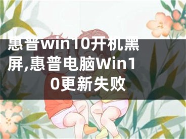 惠普win10开机黑屏,惠普电脑Win10更新失败 