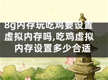 8g内存玩吃鸡要设置虚拟内存吗,吃鸡虚拟内存设置多少合适