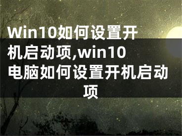 Win10如何设置开机启动项,win10电脑如何设置开机启动项