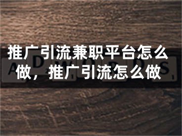 推广引流兼职平台怎么做，推广引流怎么做