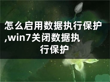 怎么启用数据执行保护,win7关闭数据执行保护