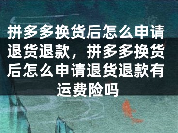 拼多多换货后怎么申请退货退款，拼多多换货后怎么申请退货退款有运费险吗