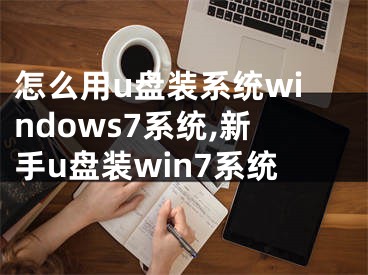 怎么用u盘装系统windows7系统,新手u盘装win7系统