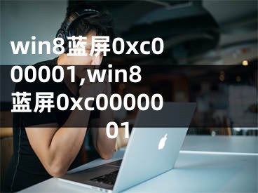 win8蓝屏0xc000001,win8蓝屏0xc0000001