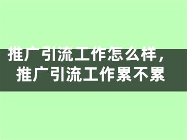 推广引流工作怎么样，推广引流工作累不累