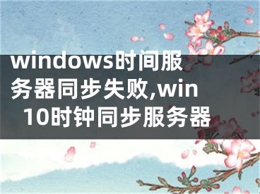 windows时间服务器同步失败,win10时钟同步服务器