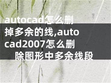 autocad怎么删掉多余的线,autocad2007怎么删除图形中多余线段