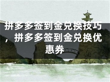 拼多多签到金兑换技巧，拼多多签到金兑换优惠券