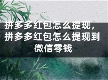 拼多多红包怎么提现，拼多多红包怎么提现到微信零钱