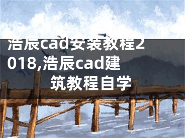 浩辰cad安装教程2018,浩辰cad建筑教程自学