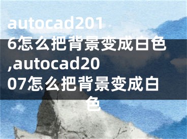 autocad2016怎么把背景变成白色,autocad2007怎么把背景变成白色
