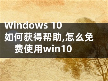 Windows 10如何获得帮助,怎么免费使用win10