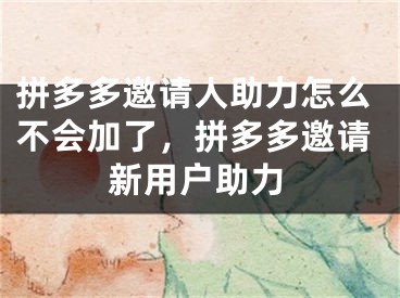 拼多多邀请人助力怎么不会加了，拼多多邀请新用户助力