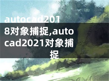 autocad2018对象捕捉,autocad2021对象捕捉