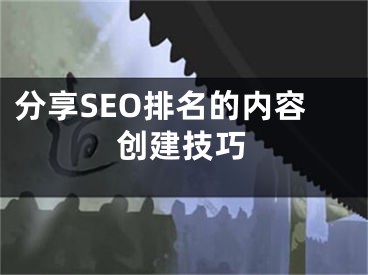 分享SEO排名的内容创建技巧 