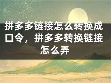 拼多多链接怎么转换成口令，拼多多转换链接怎么弄