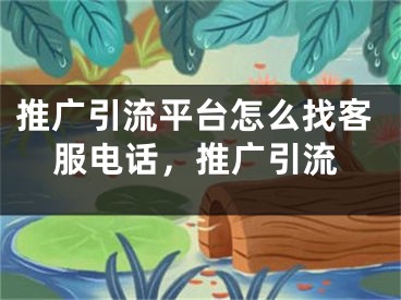 推广引流平台怎么找客服电话，推广引流