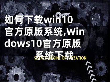 如何下载win10 官方原版系统,Windows10官方原版系统下载