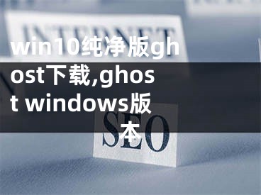 win10纯净版ghost下载,ghost windows版本