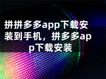 拼拼多多app下载安装到手机，拼多多app下载安装