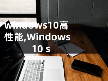 windows10高性能,Windows 10 s