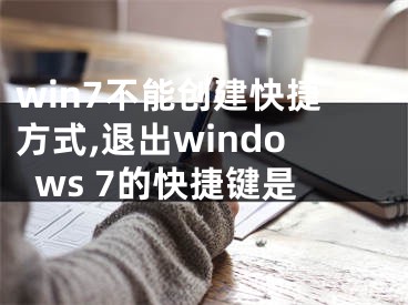 win7不能创建快捷方式,退出windows 7的快捷键是
