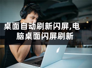 桌面自动刷新闪屏,电脑桌面闪屏刷新