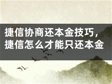 捷信协商还本金技巧，捷信怎么才能只还本金