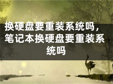 换硬盘要重装系统吗，笔记本换硬盘要重装系统吗