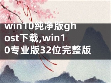 win10纯净版ghost下载,win10专业版32位完整版