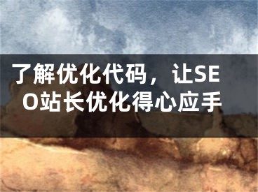 了解优化代码，让SEO站长优化得心应手 