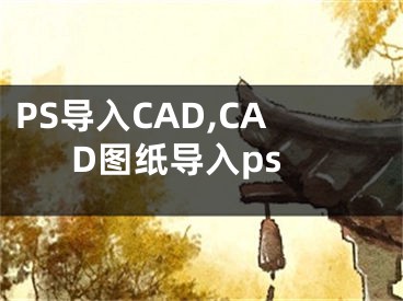 PS导入CAD,CAD图纸导入ps