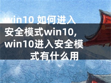 win10 如何进入安全模式win10,win10进入安全模式有什么用