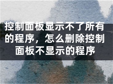 控制面板显示不了所有的程序，怎么删除控制面板不显示的程序